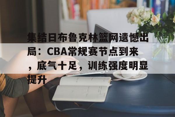 集结日布鲁克林篮网遗憾出局：CBA常规赛节点到来，底气十足，训练强度明显提升的简单介绍-开云体育
